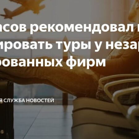 Протасов посоветовал не бронировать туры у незарегистрированных фирм