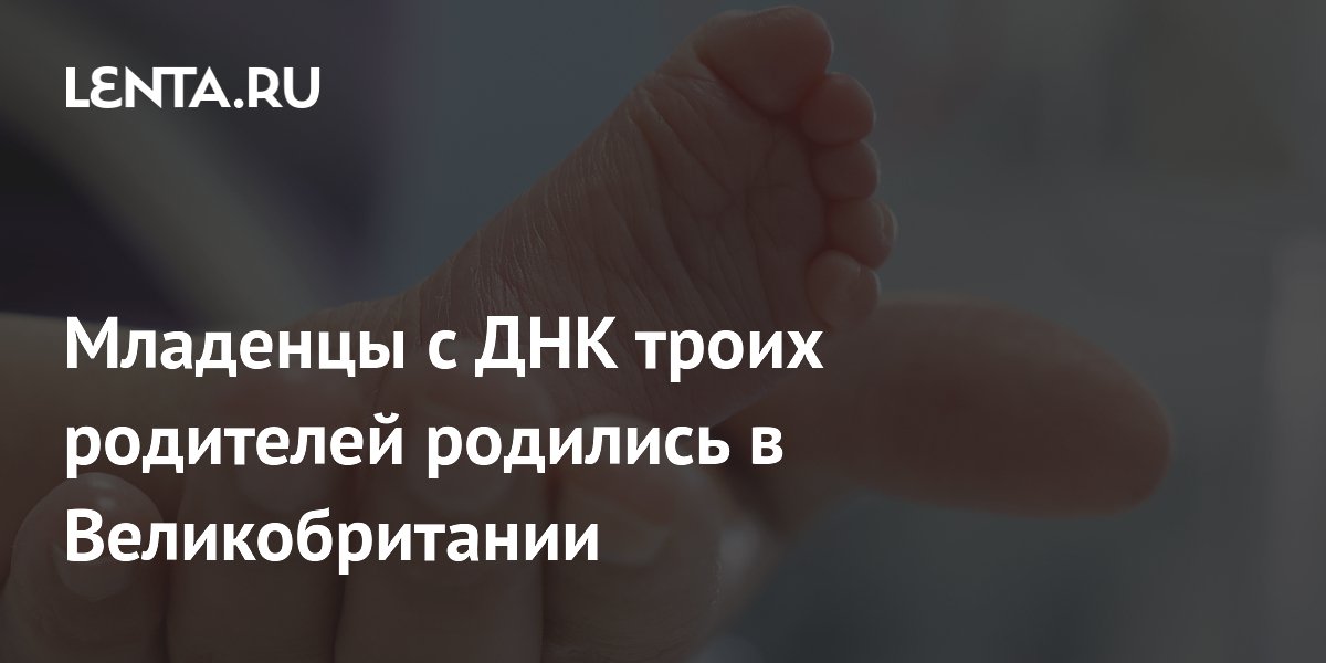 Preview Младенцы с ДНК троих родителей родились в Великобритании: Прорыв в генетике