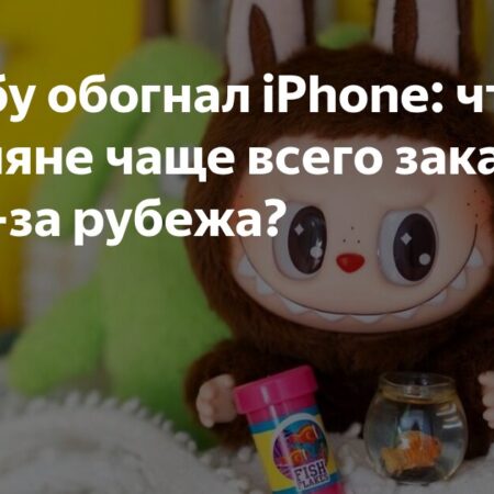 Зарубежные заказы на игрушки Лабубу превзошли iPhone в России