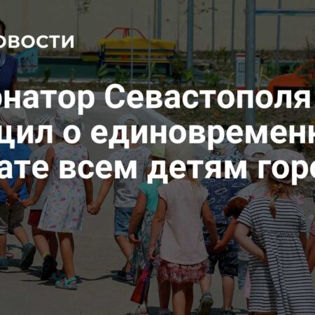 Губернатор Севастополя Объявил о Единовременной Выплате Детям