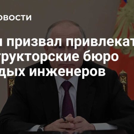 Путин призвал привлекать в конструкторские бюро молодых талантливых инженеров