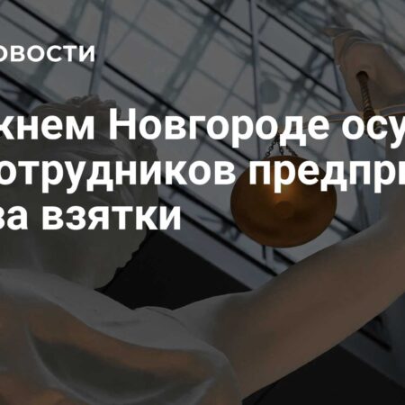 В Нижнем Новгороде осудили экс-сотрудников предприятия ОПК за взятки