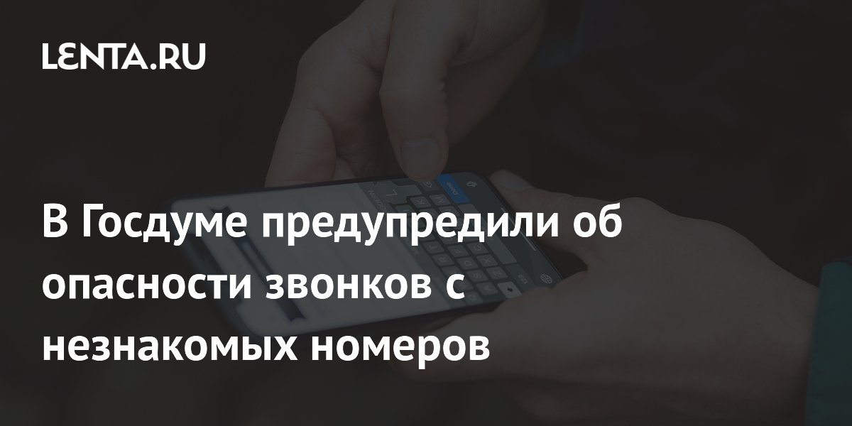 Preview В Госдуме предупредили об опасности звонков с незнакомых номеров